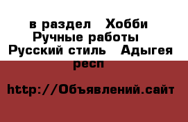 в раздел : Хобби. Ручные работы » Русский стиль . Адыгея респ.